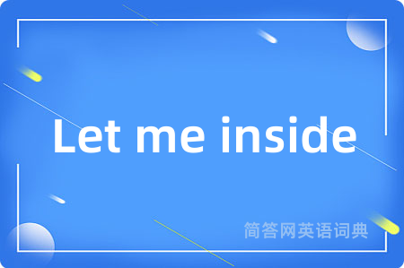 Let me inside