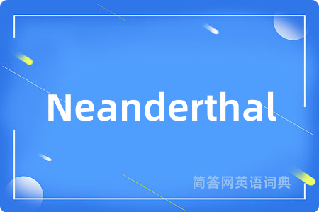 Neanderthal是什么意思,Neanderthal的中文翻译 Neanderthal
