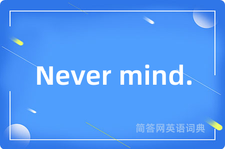 Never mind.是什么意思,Never mind.的中文翻译 Never mind.