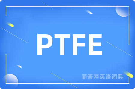PTFE是什么意思,PTFE的中文翻译 PTFE
