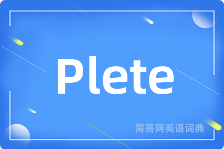 Plete是什么意思,Plete的中文翻译 Plete