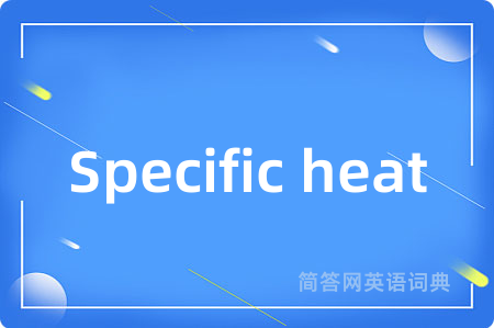 Specific heat是什么意思,Specific heat的中文翻译 Specific heat