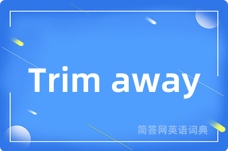 Trim away是什么意思,Trim away的中文翻译 Trim away