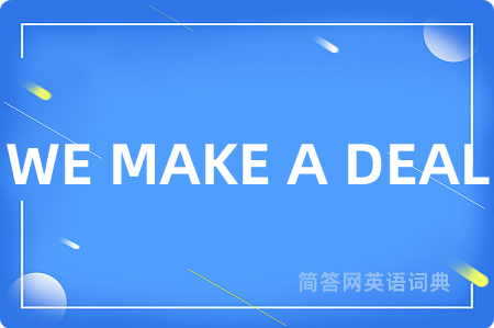 WE MAKE A DEAL是什么意思,WE MAKE A DEAL的中文翻译 WE MAKE A DEAL