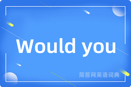 Would you是什么意思,Would you的中文翻译 Would you