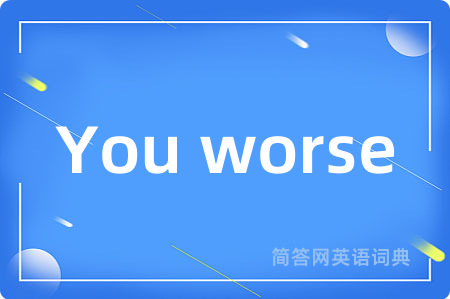 You worse是什么意思,You worse的中文翻译 You worse