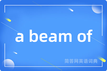 a beam of是什么意思,a beam of的中文翻译 a beam of