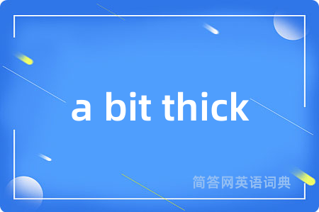a bit thick