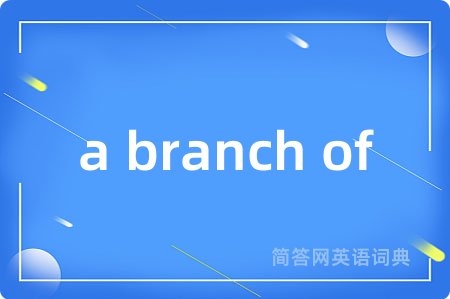 a branch of是什么意思,a branch of的中文翻译 a branch of