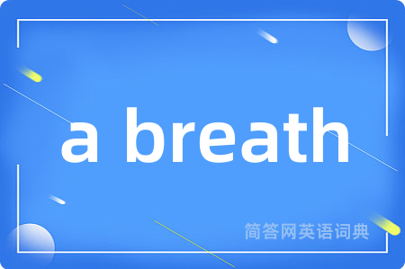 a breath是什么意思,a breath的中文翻译 a breath