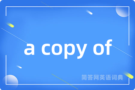 a copy of是什么意思,a copy of的中文翻译 a copy of