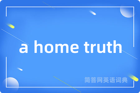 a home truth是什么意思,a home truth的中文翻译 a home truth