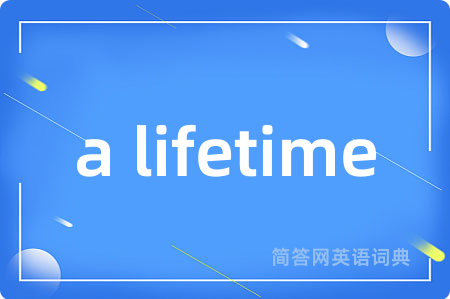 a lifetime是什么意思,a lifetime的中文翻译 a lifetime