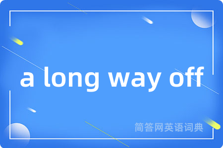 a long way off