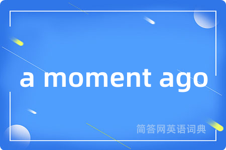 a moment ago是什么意思,a moment ago的中文翻译 a moment ago