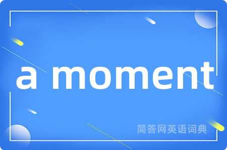 a moment是什么意思,a moment的中文翻译 a moment