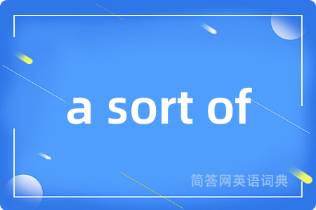 a sort of是什么意思,a sort of的中文翻译 a sort of