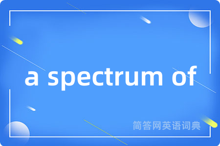 a spectrum of是什么意思,a spectrum of的中文翻译 a spectrum of