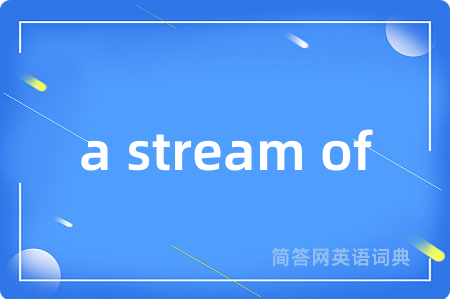 a stream of是什么意思,a stream of的中文翻译 a stream of