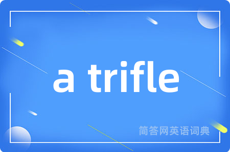 a trifle是什么意思,a trifle的中文翻译 a trifle