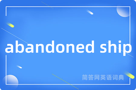 abandoned ship是什么意思,abandoned ship的中文翻译 abandoned ship