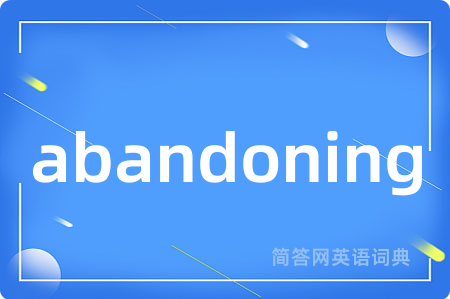 abandoning是什么意思,abandoning的中文翻译 abandoning