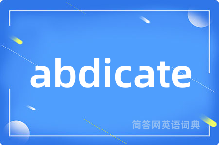 abdicate是什么意思,abdicate的中文翻译 abdicate