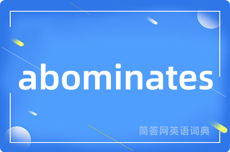 abominates是什么意思,abominates的中文翻译 abominates