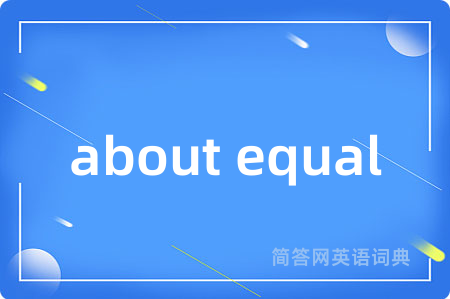 about equal是什么意思,about equal的中文翻译 about equal