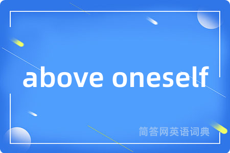 above oneself是什么意思,above oneself的中文翻译 above oneself