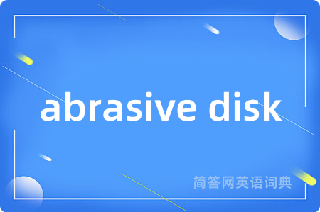 abrasive disk是什么意思,abrasive disk的中文翻译 abrasive disk