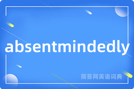 absentmindedly是什么意思,absentmindedly的中文翻译 absentmindedly