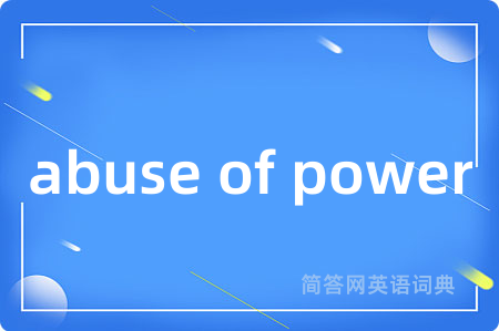 abuse of power是什么意思,abuse of power的中文翻译 abuse of power