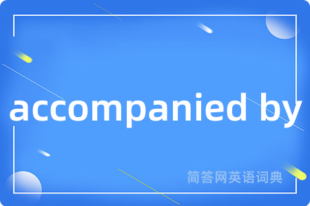 accompanied by是什么意思,accompanied by的中文翻译 accompanied by