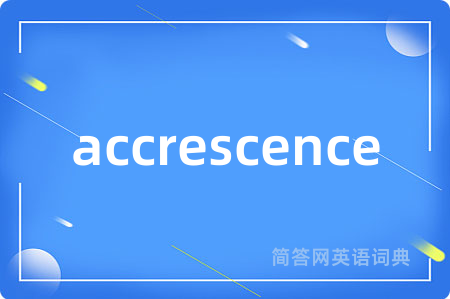 accrescence是什么意思,accrescence的中文翻译 accrescence