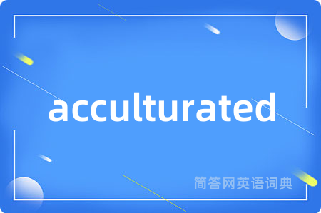 acculturated是什么意思,acculturated的中文翻译 acculturated