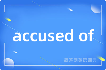 accused of是什么意思,accused of的中文翻译 accused of