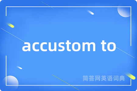 accustom to是什么意思,accustom to的中文翻译 accustom to