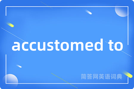 accustomed to是什么意思,accustomed to的中文翻译 accustomed to