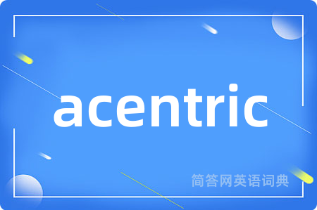 acentric是什么意思,acentric的中文翻译 acentric
