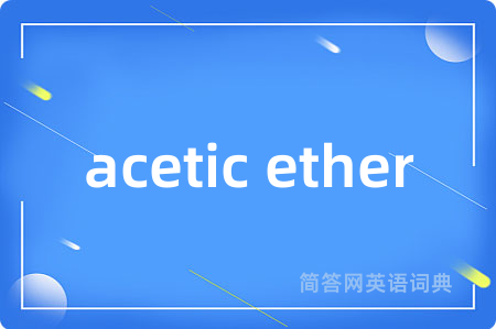 acetic ether是什么意思,acetic ether的中文翻译 acetic ether