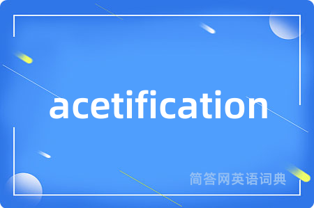 acetification是什么意思,acetification的中文翻译 acetification
