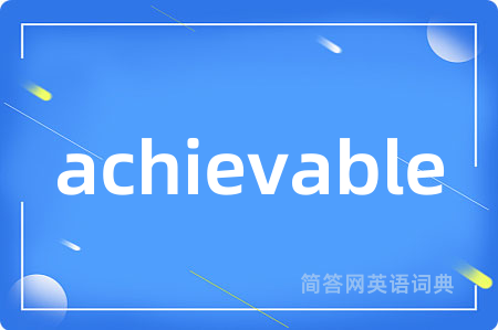 achievable是什么意思,achievable的中文翻译 achievable