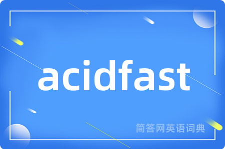 acidfast是什么意思,acidfast的中文翻译 acidfast