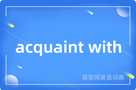 acquaint with是什么意思,acquaint with的中文翻译 acquaint with