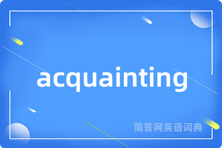 acquainting是什么意思,acquainting的中文翻译 acquainting