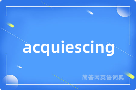 acquiescing是什么意思,acquiescing的中文翻译 acquiescing