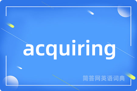 acquiring是什么意思,acquiring的中文翻译 acquiring