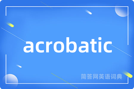 acrobatic是什么意思,acrobatic的中文翻译 acrobatic