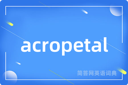 acropetal是什么意思,acropetal的中文翻译 acropetal